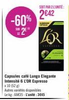 -60% 2€™  SOIT PAR 2 L'UNITÉ:  2€42  Capsules café Lungo Elegante Intensité 6 L'OR Espresso x 10 (52 g)  Autres variétés disponibles Lekg:66€35-L'unité: 3645  THE 