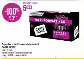 -100% 3⁰  SUB LE  SOIT PAR 3 L'UNITÉ:  5€33  unaw  x30 (165 g)  Autres variétés ou poids disponibles Lekg: 48642-L'unité: 799  Capsules café Espresso Intensité 9 CARTE NOIRE  CARTE NOIRE  MAXI FORMAT 