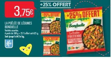 3.75€  LA POÊLÉE DE LÉGUMES BONDUELLE Variétés assorties  A partir de 500 g + 25% offert soit 625 g. Soit jusqu'à 6€ le kg.  +25% OFFERT  25% OFFERT  la Pocke PARISIENNE  +25% OFFERT  Bonduelle 