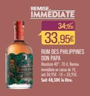 REMISE  IMMEDIATE  34,95€  133,956  RUM DES PHILIPPINES DON PAPA  Masskam 40,70 d. Ramise  immédiate en caisse de 1€ soit 34,95€-16-33,95€ Soit 48,50€ le litre. 