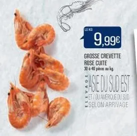 lekg  9,99€  grosse crevette rose cuite 30 à 40 pièces au kg.  asie du sud est  et/ou amérique du sud selon arrivage 