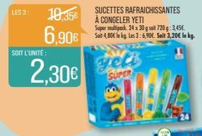 LES 3:  SOIT L'UNITÉ :  10,35€  6,90€  2.30€  yeti  SUPER  SUCETTES RAFRAICHISSANTES À CONGELER YETI  Super multipack 24 x 30 g soit 720 g: 3,45€ Soit 4,80€ le kg. Les 3:6,90€. Soit 3,20€ le kg.  192 