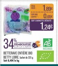 34  REMBOURSÉ SUR LA CARTE  BETTERAVE ENTIÈRE BIO BETTY LOIRE. Sachet de 225 g Soit 8,40€ le kg  PROX PAYE  1.89€  SUR MA  CARTE": 0,65€  SOIT CAGNOTTE DÉDUITE  1,24€  AB 