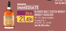 MONKEY  REMISE IMMEDIATE  23,49%  21,49€  40.70 d. Ramisa immida en caisse de 24,  o 23,49€ 26=21,49€ Soit 30,70€ le litre.  BLENDED MALT SCOTCH WHISKY MONKEY SHOULDER 