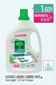 very  savon vegetal  1,60€  reversés  lessive liquide l'arbre verta savon végétal: 1.53 soit 34 lavages.  à ela  eccobel 