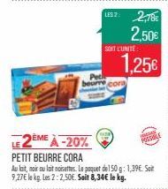 US2: 2,78€ 2,50€  SOIT L'UNITE:  1.25€  Pet beurre cora  LE 2ÈME À -20%  PETIT BEURRE CORA  Au lait, noir oulait noisettes. Le paquet de 150 g: 1,39€. Soit 9,27€ le kg. Les 2: 2,50€. Soit 8,34€ le kg.