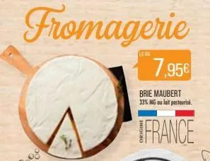 fromagerie  7,95€  brie maubert 33% mg au lait pasteurisé.  france  