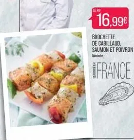 le kg  16,99€  brochette de cabillaud, saumon et poivron  marinée.  france 