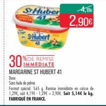 St Huber  30%  %DE REMISE IMMEDIATE  MARGARINE ST HUBERT 41  Doux  Sans huile de palme  SHubert  Format spécial 565 g Remise immédiate en caisse de 1,29€, soit 4,19€ 1,29€ = 2,90€. Soit 5,14€ le kg. F