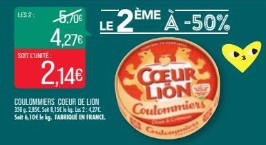 LES 2:  SOIT L'UNITÉ  5,70€ 4,27€  2,14€  COULOMMIERS COEUR DE LION 350 g. 2,85€. So 8,15€ le kg. Les 2:4,27€ Soit 6,10€ le kg. FABRIQUÉ EN FRANCE.  COEUR LIONS  Coulommiers  LE 2E LE 2ÈME À -50% 