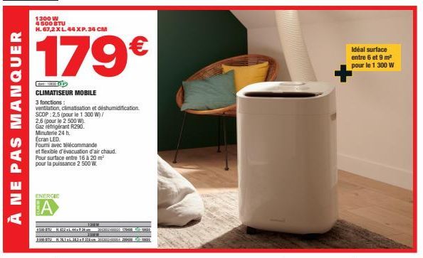 À NE PAS MANQUER  1300 W 4500 BTU H. 67,2 XL.44XP. 34 CM  179€  GROUP  CLIMATISEUR MOBILE  3 fonctions:  ventilation, climatisation et déshumidification. SCOP:2,5 (pour le 1 300 W)/  2,6 (pour le 2 50