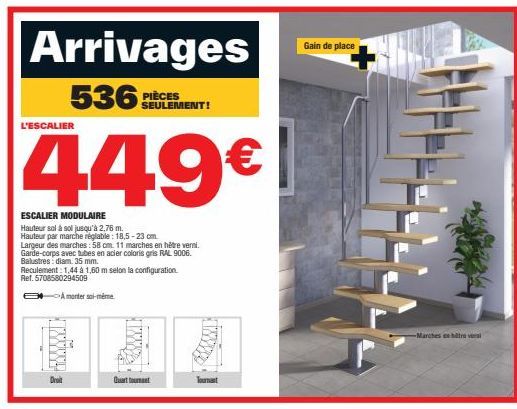 Arrivages  536: PIÈCES  L'ESCALIER  449€  ESCALIER MODULAIRE  Hauteur sol à sol jusqu'à 2,76 m. Hauteur par marche réglable: 18,5-23 cm Largeur des marches: 58 cm. 11 marches en hêtre verni. Garde-cor