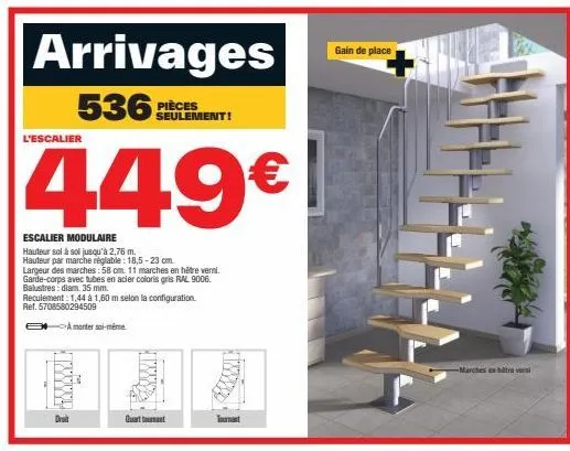 arrivages  536: pièces  l'escalier  449€  escalier modulaire  hauteur sol à sol jusqu'à 2,76 m. hauteur par marche réglable: 18,5-23 cm largeur des marches: 58 cm. 11 marches en hêtre verni. garde-cor