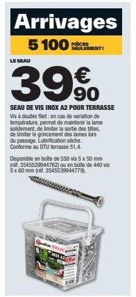 Arrivages 5100 SEMENT!  LE SEAU  39%  90  SEAU DE VIS INOX A2 POUR TERRASSE Vis à double filet: en cas de variation de température, permet de maintenir la lame solidement, de limiter la sortie des têt