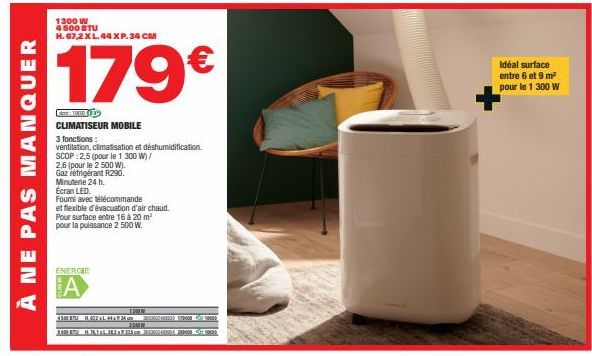 À NE PAS MANQUER  1300 W 4500 BTU H. 67,2 XL.44XP. 34 CM  179€  GROUP  CLIMATISEUR MOBILE  3 fonctions:  ventilation, climatisation et déshumidification. SCOP:2,5 (pour le 1 300 W)/  2,6 (pour le 2 50