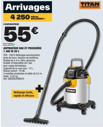 Arrivages  4 250 PIÈCES  L'ASPIRATEUR  SEULEMENT!  55€  ASPIRATEUR EAU ET POUSSIÈRE  1 400 W 20 L  220-240 V. Nettoyage eau/poussière, prise de force, fonction de soufflerle, flexible de 2,4 m, filtre