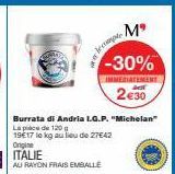 Burrata di Andria L.G.P. "Michelan"  Lapice de 120 g  19€17 le kg au lieu de 27E42  Origine  ITALIE  AU RAYON FRAIS EMBALLE  2.4.3 