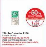 "Tic Tac" menthe T100  La boite de 40 g  -50%  SUBLE 2 ARTICLE IMMEDIATEMENT  1€79  EUNITE  3658 les 2 au lieu de 4€78 3656 les 100 g au lieu de 4€88 Panachage possible avec les produits de la marque 