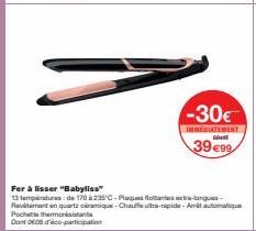 -30€  IMMEDIATEMENT  Ge  39 €99  Fer à lisser "Babyliss"  13 lampiatures: de 170 à 235 C-Plaques flotant-long-Revement en quartz céramique-Chauffle ultra-pic-Aitautomatiqu Pochette thermonis  Dont 008