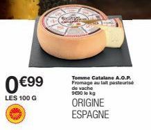 0 €99  LES 100 G  Tomme Catalane A.O.P. Fromage au lait pasteurisé de vache 9490 le kg  ORIGINE ESPAGNE 