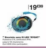 19 €99  enceinte sans fil led "ryght" pussance 5 w, certification ips, jusqu'à 15h d'autonomie  dont de08 dico-participation 