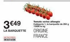 3 €49  la barquette  monoprix the contact  tomate cerise allongée catégorie 1, la barquette de 250 g 13€96 le kg  origine france 