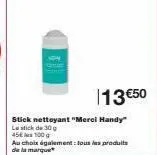 stick nettoyant "merci handy  le stick de 30 g  45€  100g  au choix également tous les produits de la marque  13 €50 