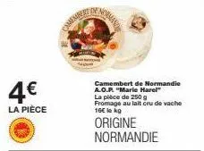 4€  la pièce  camembert de normandie a.o.p. "marie harel" la pièce de 250 g fromage au lait cru de vache 16€ le kg  origine normandie 