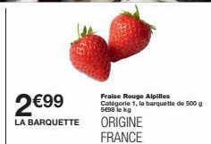 2€99  LA BARQUETTE  Fraise Rouge Alpilles  Catégorie 1, la barquette de 500 g 5€98 le kg  ORIGINE FRANCE 