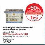 Transformé en  GRÉCE  Yaourt gree "Mavrommatis" miel & noix de pécan  Lepot de 160g  3607 les 2 au lieu de 4€10 BE60 le kg au lieu de 12€82  -50%  SUR LES ARTICLE IMMEDIATEMENT  1e54 