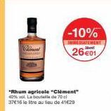 *Rhum agricole "Clément" 40% vol. La bouteille de 70 cl 37€16 le tre au lieu de 41€29  -10%  IMMEDIATEMENT  26 €01  