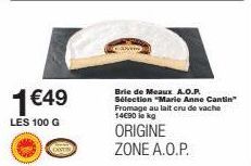 1€49  LES 100 G  KONTIN  Brie de Meaux A.O.P. Sélection "Marie Anne Cantin" Fromage au lait cru de vache 14€90 lekg  ORIGINE ZONE A.O.P. 
