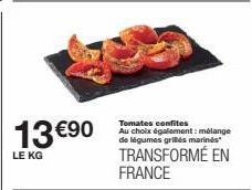 13 €90  LE KG  Tomates confites Au choix également: mélange de légumes griles marines  TRANSFORMÉ EN FRANCE 