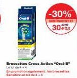 Oral-B  Brossettes Cross Action "Oral-B" Le lot de 4+4  En promotion également les brossettes Sensitive anlat  -30%  IMMEDIATEMENT 30 €03 