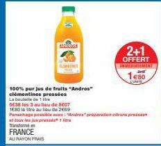 K  SIMSING  100% purjus de fruits "Andros"  clémentines pressées  La bout de 1  5638 les 3 au lieu de BC07  1680 le litre au lieu de 2€69  Panachage possible avec: "Andres préparation citrons press et