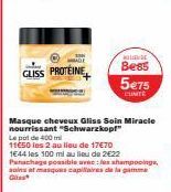 GLISS PROTEINE  NO LIGURE  Bess 5€75  EUNTE  Masque cheveux Gliss Soin Miracle nourrissant "Schwarzkopf" Le pot de 400 mi  11650 les 2 au lieu de 17€70  1644 les 100 ml au lieu de 2€22 Panachage possi