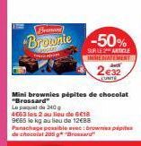 Fromani)  Brownie -50%  SUR LES ARTICLE IMMEDIATEMENT  2€32  UNITE  Mini brownies pépites de chocolat "Brossard" Le paquet de 240g  4663 les 2 au lieu de 6C18 9665 le kg au lieu de 12€88  Panachage po