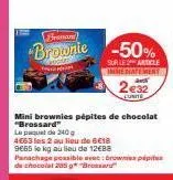 fromani)  brownie -50%  sur les article immediatement  2€32  unite  mini brownies pépites de chocolat "brossard" le paquet de 240g  4663 les 2 au lieu de 6c18 9665 le kg au lieu de 12€88  panachage po