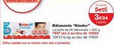 Kinder CHOCOLAT  Offre valable sur le moins cher des 2 produits  Bâtonnets "Kinder"  La boite de 24 bitonnets-300 g 787 les 2 au lieu de 10650 13E12 le kg au lieu de 17€50  MILIEU DE  5€25  3€94  L'UN