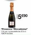 15 €90  *Prosecco "Riccadonna" 11% vol. La boutil de 32.5c 15€74 le litre 