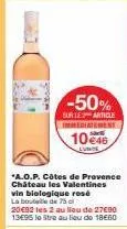 -50%  sur le article  immedirtenene 1046  *a.o.p. côtes de provence château les valentines vin biologique resé la bouteille de 75 c  20€92 les 2 au lieu de 27€90 13695 le stre au lieu de 1800 