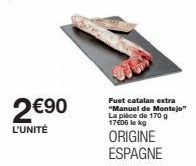 2€90  L'UNITÉ  Fuet catalan extra "Manuel de Montejo" La pièce de 170 g 17406 le kg  ORIGINE ESPAGNE  