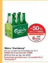 carlsberg  -50%  sur le article immediatement  6€52  lunite  *bière "carlsberg"  5% vol. le pack de boutelles de 33 d 13603 les 2 au lieu de 17€38 3630 le litre au lieu de 4€39  panachage possible ave