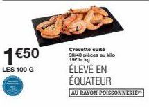 1 €50  LES 100 G  Crevette cuite 30/40 pièces au kilo 15€ le kg  ÉLEVÉ EN ÉQUATEUR  AU RAYON POISSONNERIE 