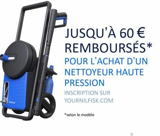 jusqu'à 60 € remboursés*  pour l'achat d'un nettoyeur haute pression  inscription sur yournilfisk.com  *selon le modèle  2 