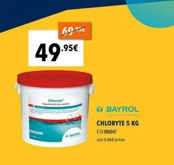 60.95€  49.95€  chioryte  bayrol  y bayrol  chloryte 5 kg  c-11-006047  soit 9.99€ le kilo 