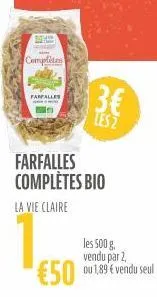 th  complètes  farfalles  13€  les 2  farfalles complètes bio  la vie claire  les 500 g. vendu par 2,  €50 ou 1,89€ vendu seul  