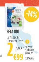 FETA  FETA BIO  LA VIE CLAIRE Fabriqué en Grèce  -14%  150 g soit 19,93 €/kilo au lieu de  €99 23,7 €/kilo  3,49 €* 