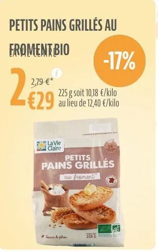 petits pains grillés au  froment bio  2,79 €*  €29  225 g soit 10,18 €/kilo au lieu de 12,40 €/kilo  la vie claire  sunt pre  -17%  petits  pains grillés  au frament  hot  225 g  l  18 