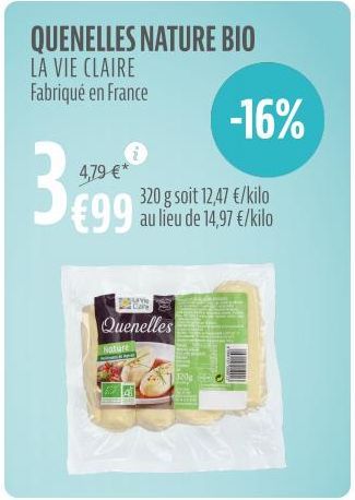 QUENELLES NATURE BIO LA VIE CLAIRE Fabriqué en France  3₁  4,79 €*  €99  PLAY  320 g soit 12,47 €/kilo au lieu de 14,97 €/kilo  Quenelles  Nature  320  -16% 